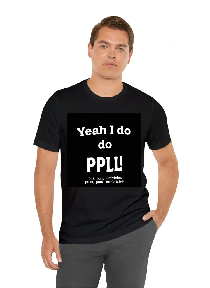 Make a white on black T shirt that says Yeah I do PPL! With the acronym underneath "push, pull, lumbricles"